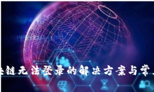 保险币区块链无法登录的解决方案与常见问题解析