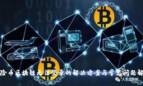 保险币区块链无法登录的解决方案与常见问题解析