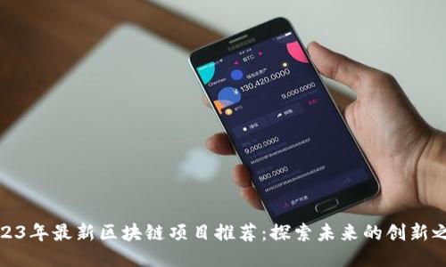 2023年最新区块链项目推荐：探索未来的创新之路