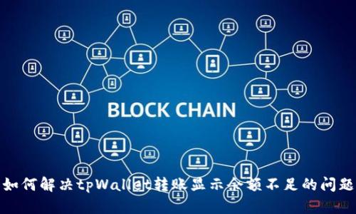 如何解决tpWallet转账显示余额不足的问题