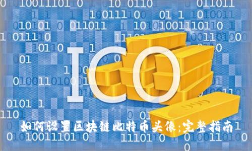 如何设置区块链比特币头像：完整指南