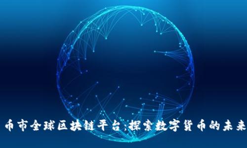 币市全球区块链平台：探索数字货币的未来