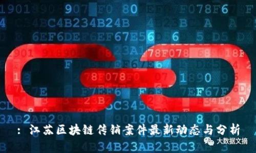 : 江苏区块链传销案件最新动态与分析
