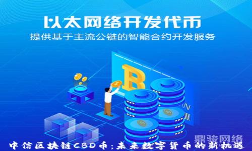 
中信区块链CBD币：未来数字货币的新机遇