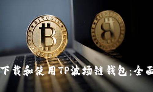如何下载和使用TP波场链钱包：全面指南