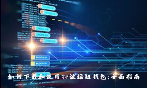 如何下载和使用TP波场链钱包：全面指南