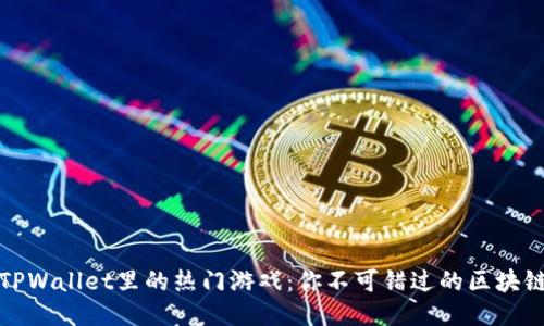 探索TPWallet里的热门游戏：你不可错过的区块链游戏