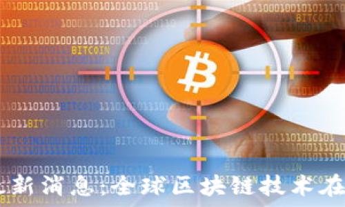   
2023年26亿区块链进展最新消息：全球区块链技术在经济、金融及各行业新机遇