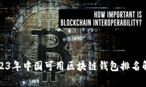 2023年中国可用区块链钱包排名解析