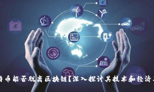 比特币能否脱离区块链？深入探讨其技术和经济本质