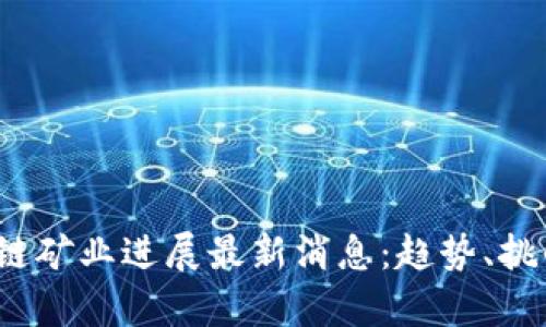 2023年区块链矿业进展最新消息：趋势、挑战与前景分析