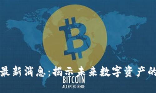 动力区块链最新消息：揭示未来数字资产的趋势与发展