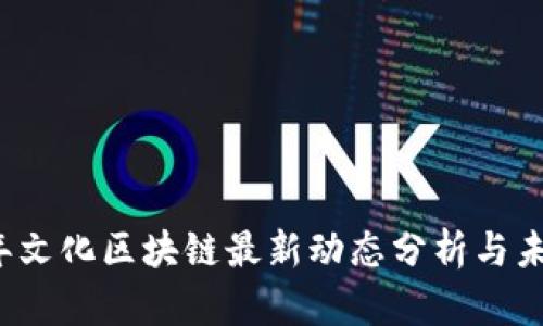 2023年文化区块链最新动态分析与未来展望