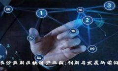 探索长沙最新区块链产业园：创新与发展的前沿