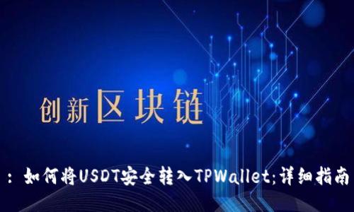 : 如何将USDT安全转入TPWallet：详细指南