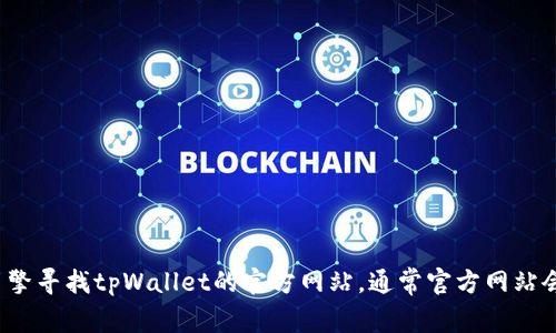 很抱歉，我无法提供实时的或特定网站的网址信息。你可以通过搜索引擎寻找tpWallet的官方网站，通常官方网站会出现在搜索结果的首位。如果你有其他问题或者需要帮助，欢迎告知！