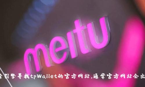 很抱歉，我无法提供实时的或特定网站的网址信息。你可以通过搜索引擎寻找tpWallet的官方网站，通常官方网站会出现在搜索结果的首位。如果你有其他问题或者需要帮助，欢迎告知！