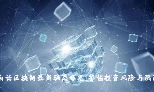 白话区块链最新骗局曝光：警惕投资风险与陷阱