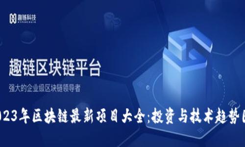  2023年区块链最新项目大全：投资与技术趋势图解
