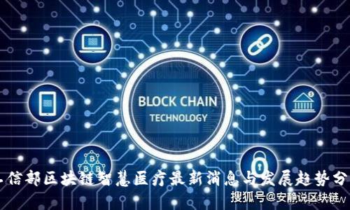 工信部区块链智慧医疗最新消息与发展趋势分析