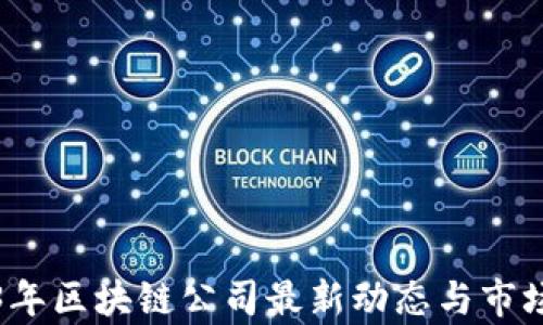 
2023年区块链公司最新动态与市场分析