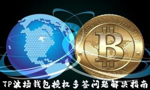 
TP波场钱包授权多签问题解决指南