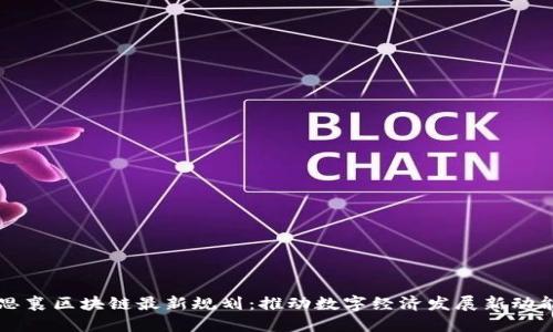 思襄区块链最新规划：推动数字经济发展新动能