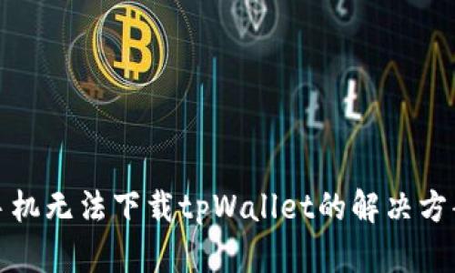 : 华为手机无法下载tpWallet的解决方案与指南