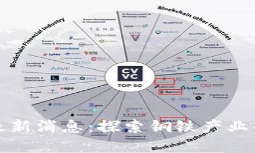 攀钢区块链最新消息：探索钢铁产业的数字化转型