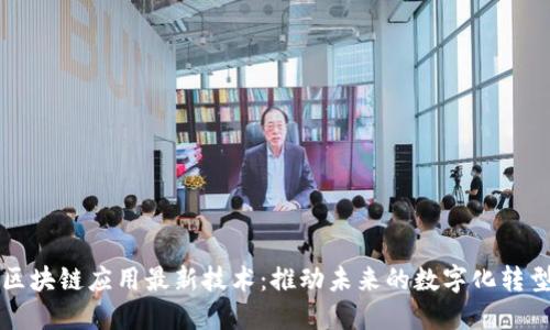 区块链应用最新技术：推动未来的数字化转型