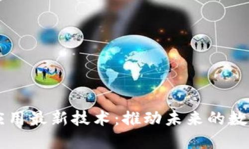 区块链应用最新技术：推动未来的数字化转型