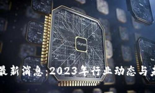 陈安区块链最新消息：2023年行业动态与未来趋势分析