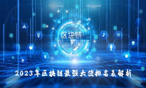 2023年区块链最强大佬排名表解析