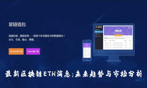 最新区块链ETH消息：未来趋势与市场分析