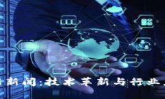 腾讯区块链最新新闻：技术革新与行业应用的深