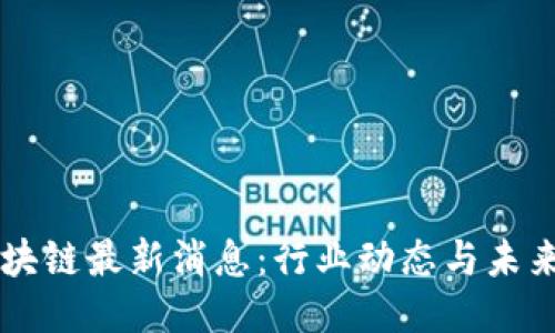 OC区块链最新消息：行业动态与未来趋势
