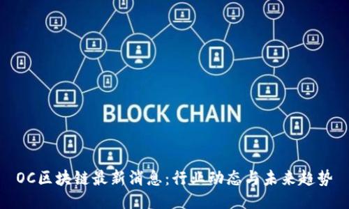 OC区块链最新消息：行业动态与未来趋势