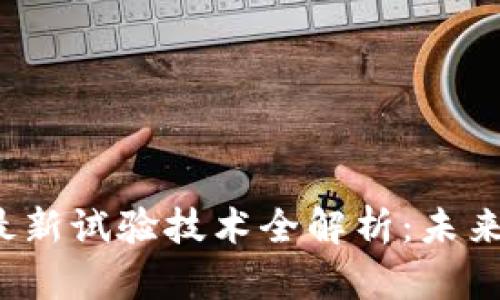 2023年区块链最新试验技术全解析：未来技术趋势与应用