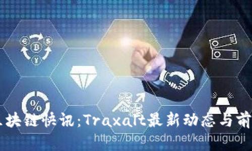 币圈区块链快讯：Traxalt最新动态与前景分析