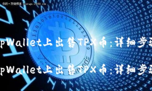 如何在tpWallet上出售TPX币：详细步骤与指南

如何在tpWallet上出售TPX币：详细步骤与指南