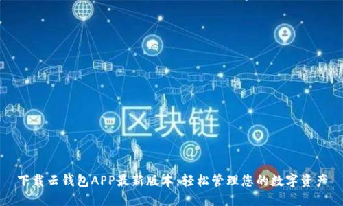 下载云钱包APP最新版本：轻松管理您的数字资产