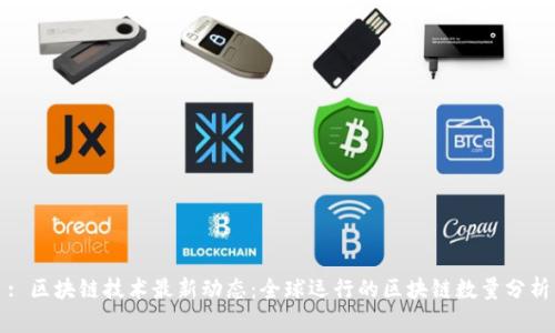 : 区块链技术最新动态：全球运行的区块链数量分析