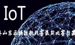 2023年山东区块链挑战赛最新比赛结果与分析