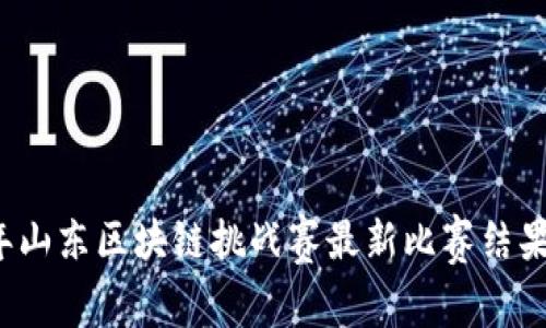 2023年山东区块链挑战赛最新比赛结果与分析