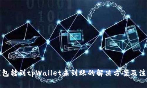 火币钱包转到tpWallet未到账的解决方案及注意事项