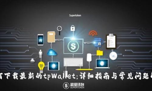 如何下载最新的tpWallet：详细指南与常见问题解答