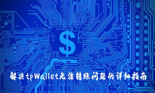 解决tpWallet无法转账问题的详细指南