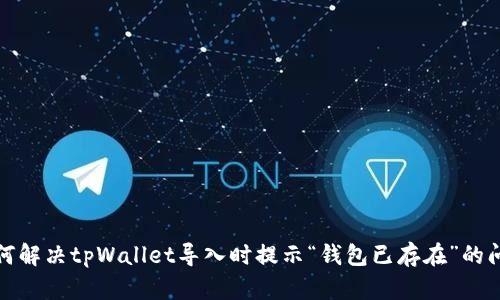 如何解决tpWallet导入时提示“钱包已存在”的问题
