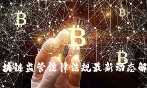 区块链监管法律法规最新动态解析