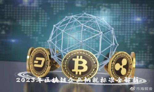 2023年区块链企业纳税标准全解析
